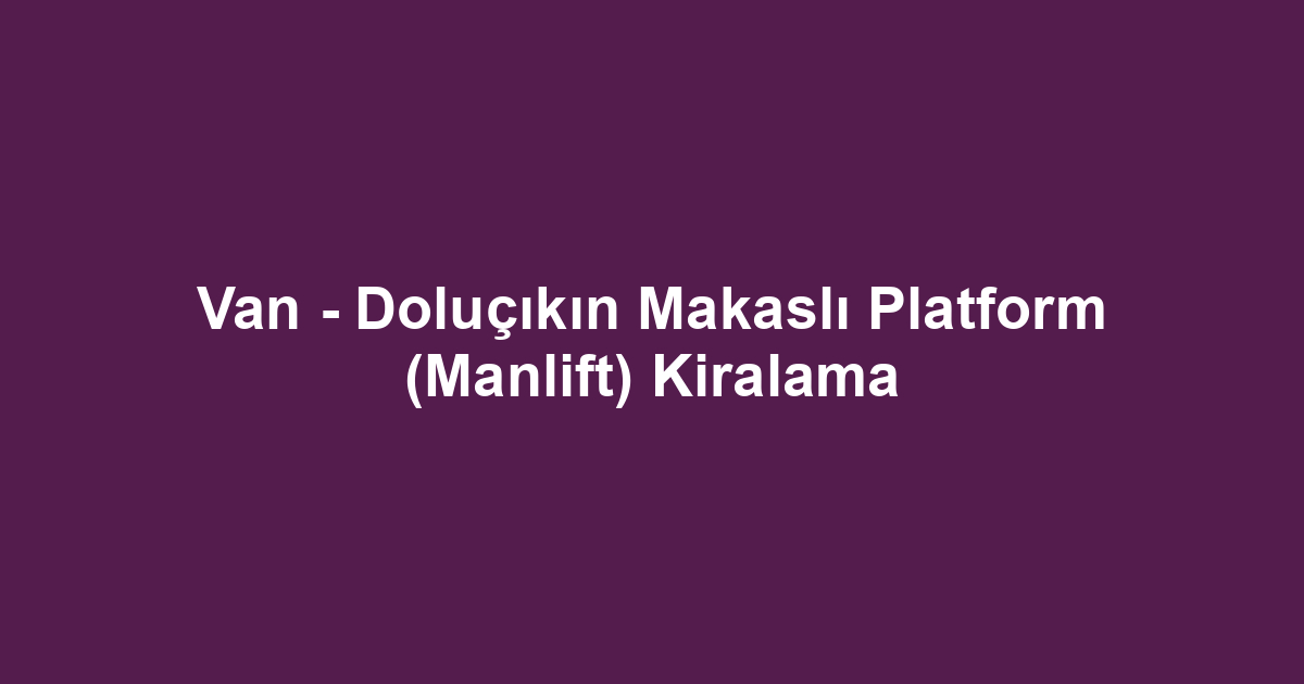 Van - Doluçıkın Makaslı Platform (Manlift) Kiralama