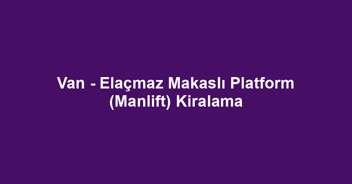 Van - Elaçmaz Makaslı Platform (Manlift) Kiralama