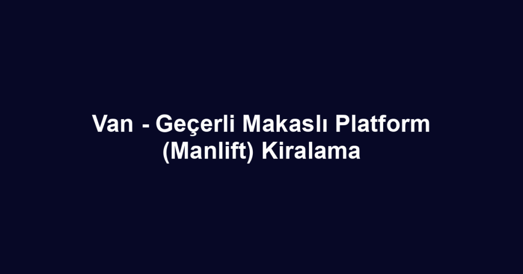 Van - Geçerli Makaslı Platform (Manlift) Kiralama