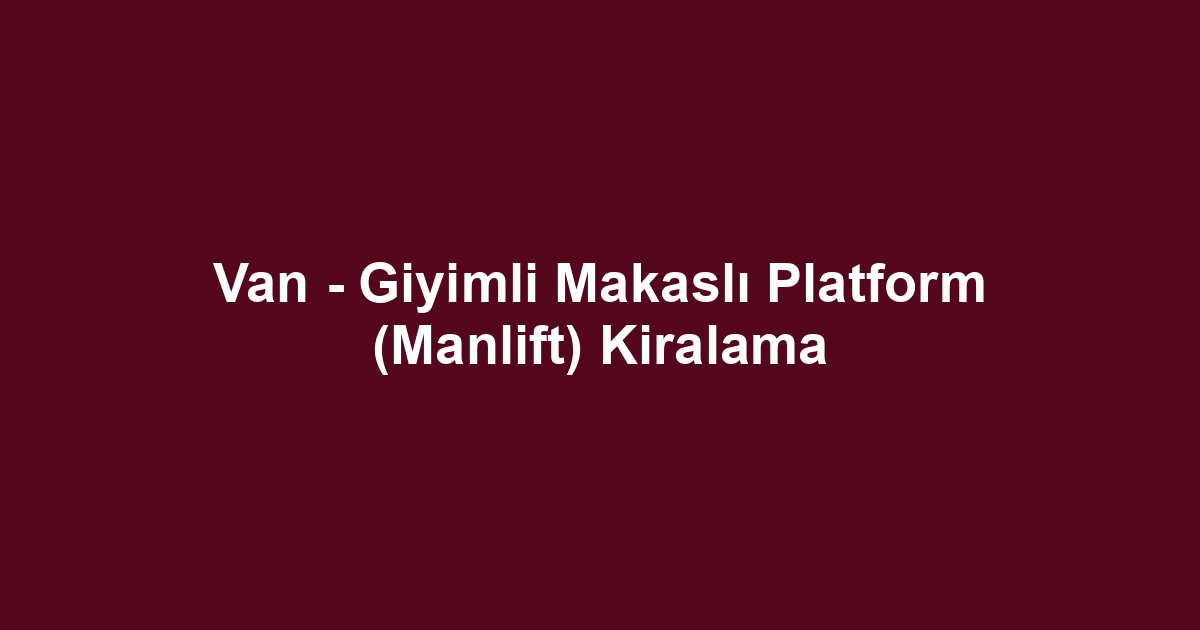 Van - Giyimli Makaslı Platform (Manlift) Kiralama