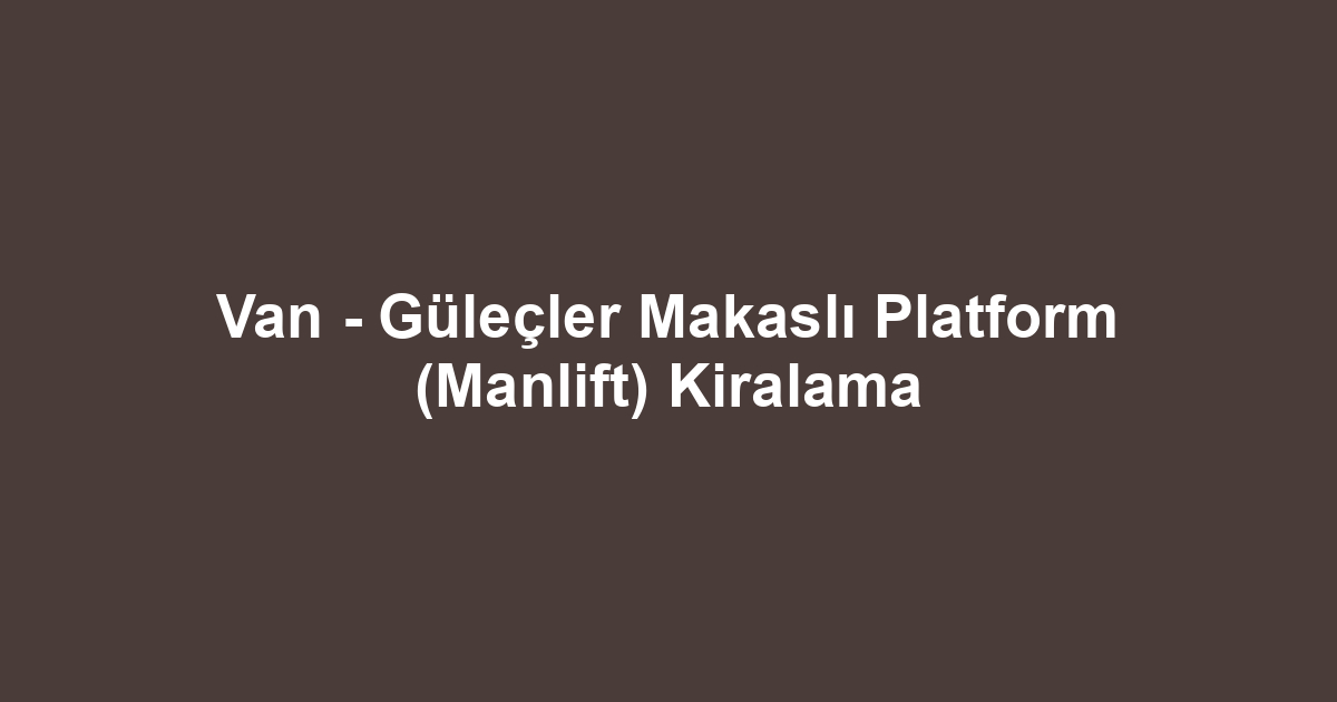 Van - Güleçler Makaslı Platform (Manlift) Kiralama