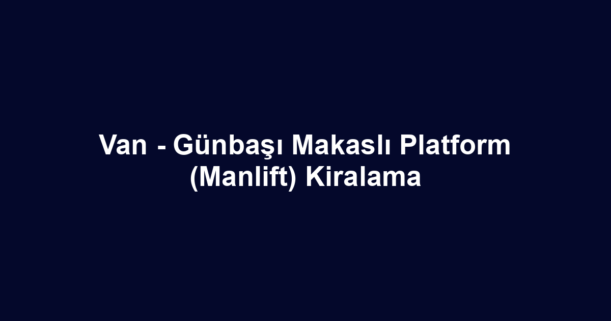 Van - Günbaşı Makaslı Platform (Manlift) Kiralama