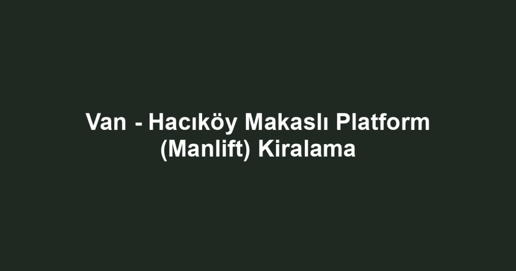 Van - Hacıköy Makaslı Platform (Manlift) Kiralama