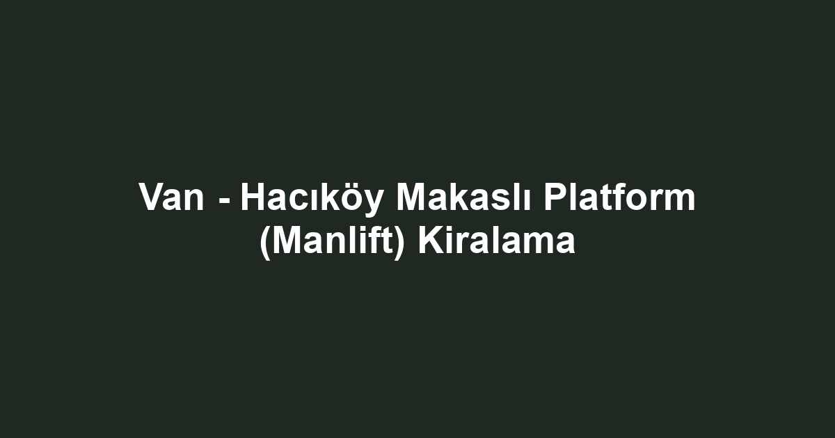 Van - Hacıköy Makaslı Platform (Manlift) Kiralama