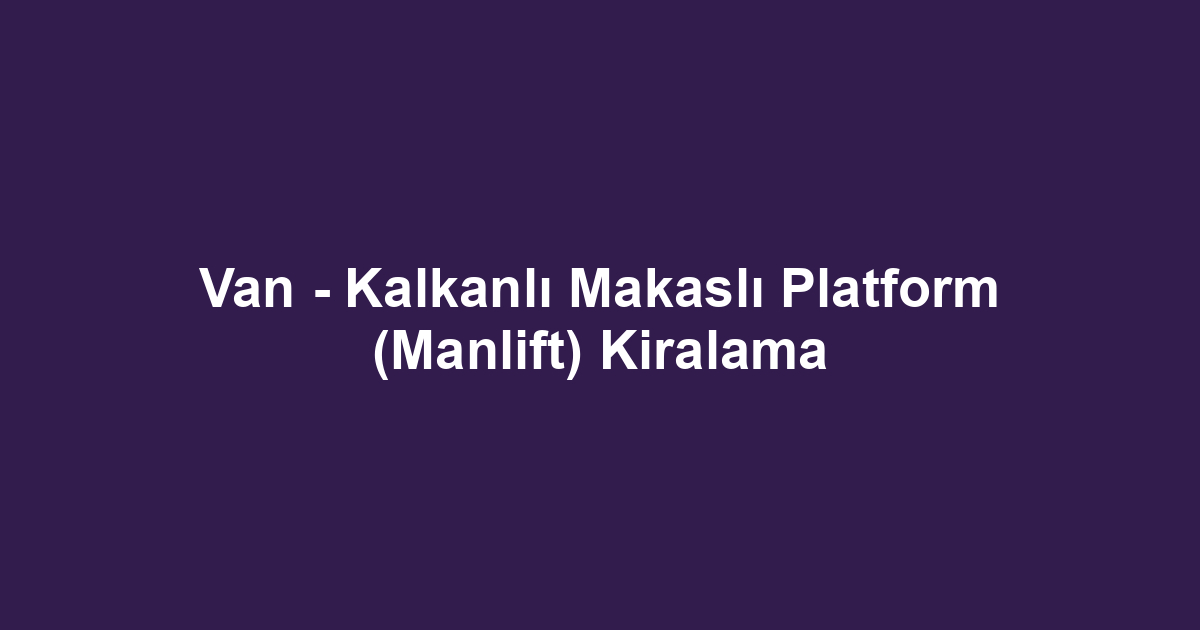 Van - Kalkanlı Makaslı Platform (Manlift) Kiralama