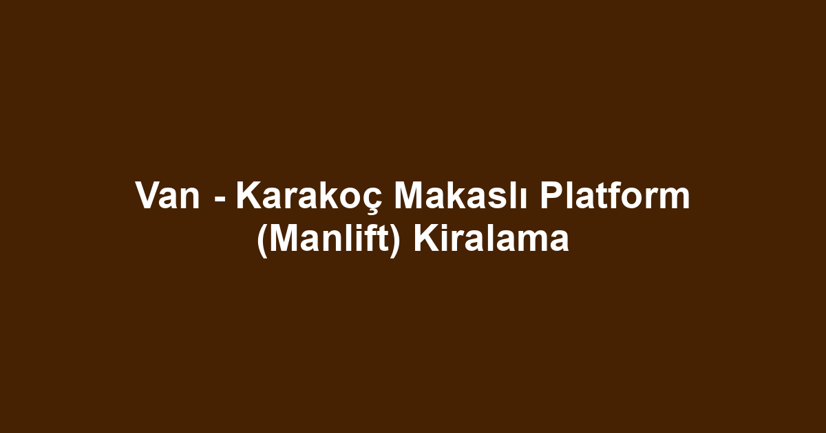 Van - Karakoç Makaslı Platform (Manlift) Kiralama