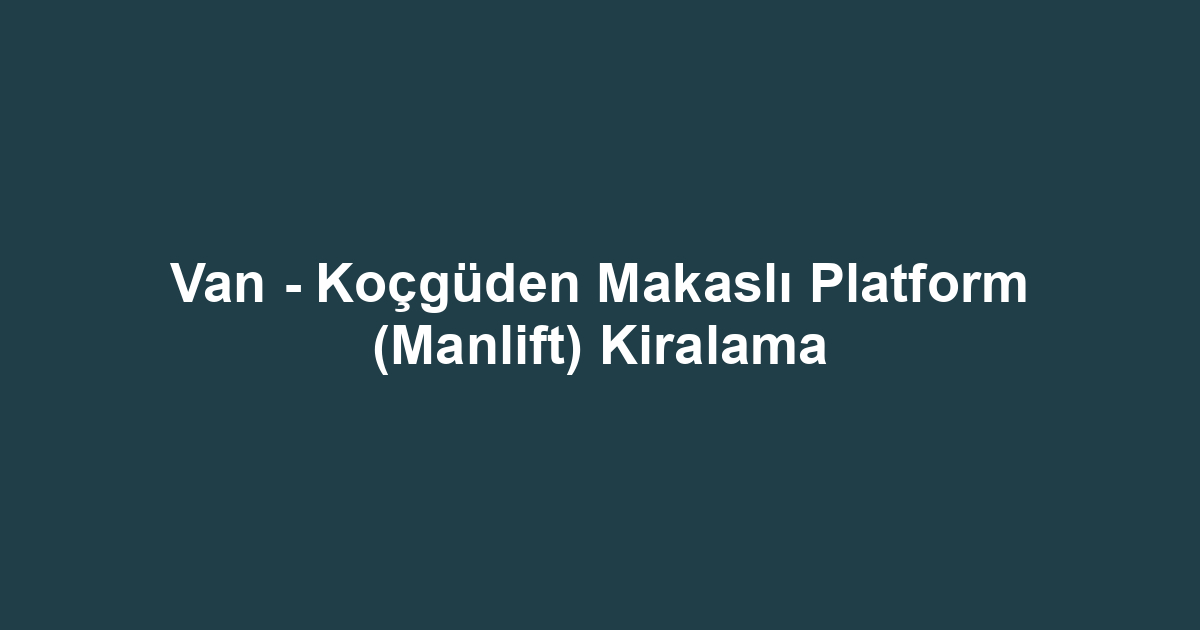 Van - Koçgüden Makaslı Platform (Manlift) Kiralama