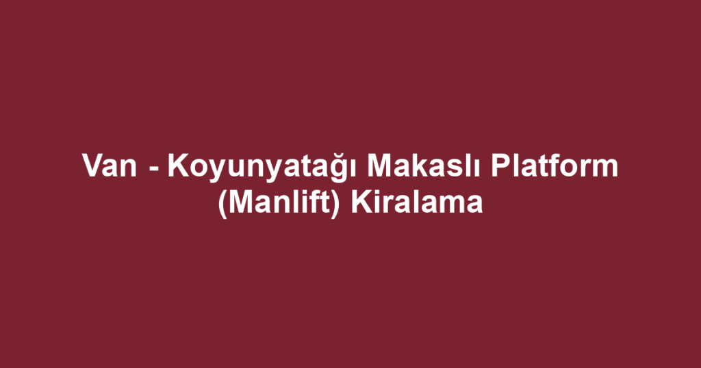 Van - Koyunyatağı Makaslı Platform (Manlift) Kiralama