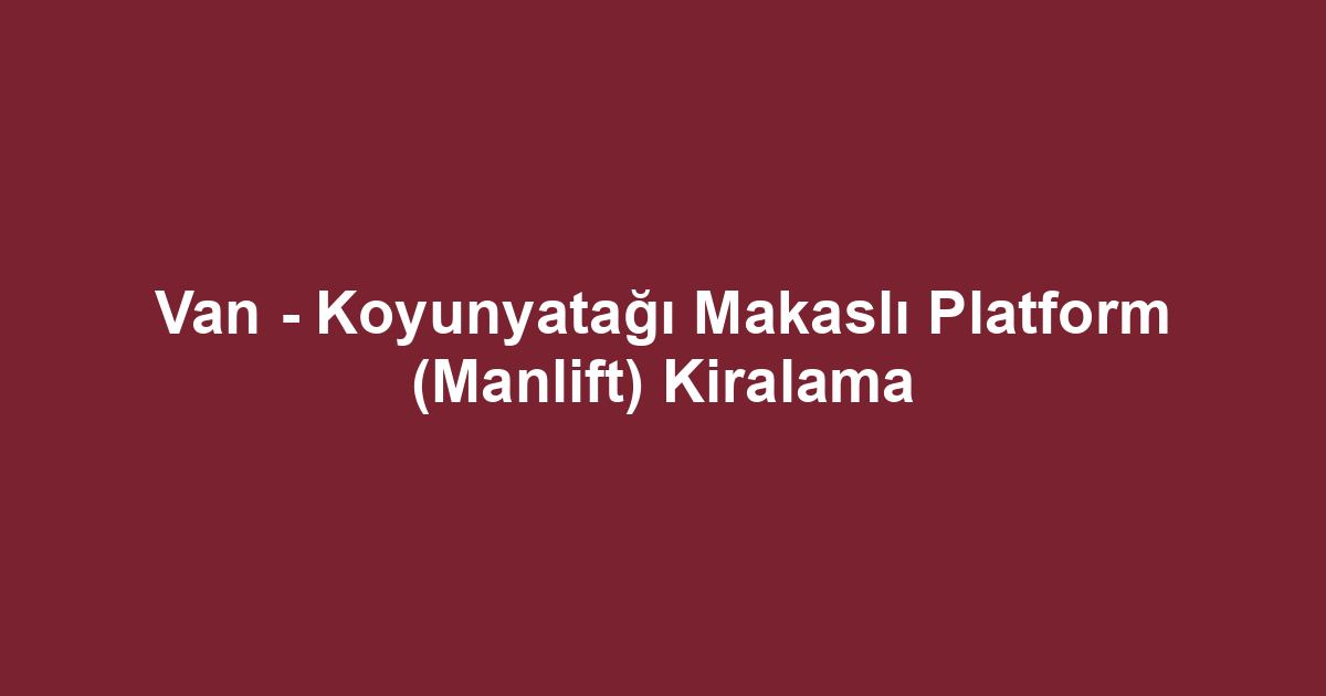 Van - Koyunyatağı Makaslı Platform (Manlift) Kiralama