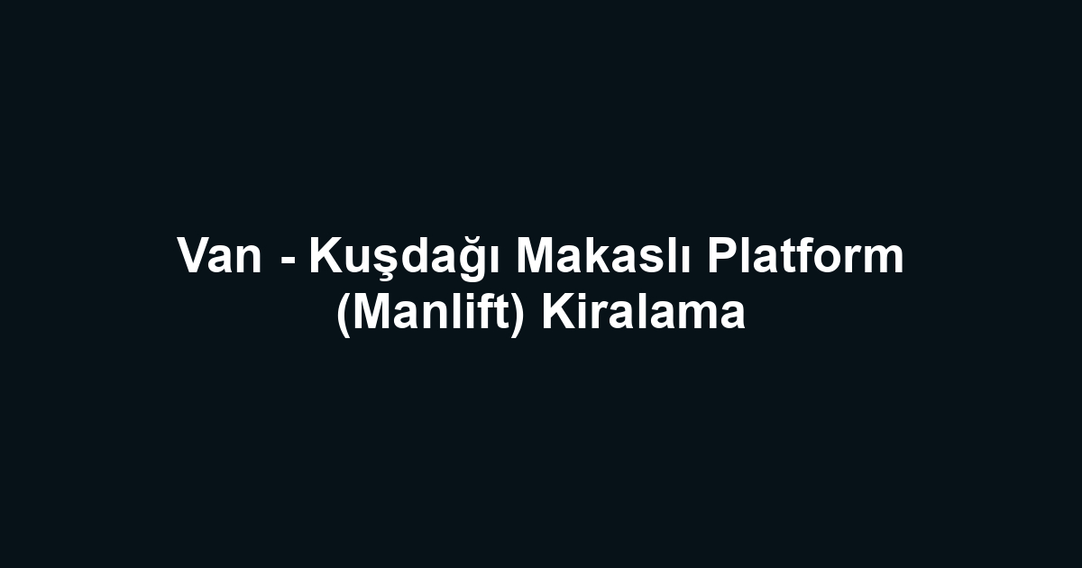 Van - Kuşdağı Makaslı Platform (Manlift) Kiralama