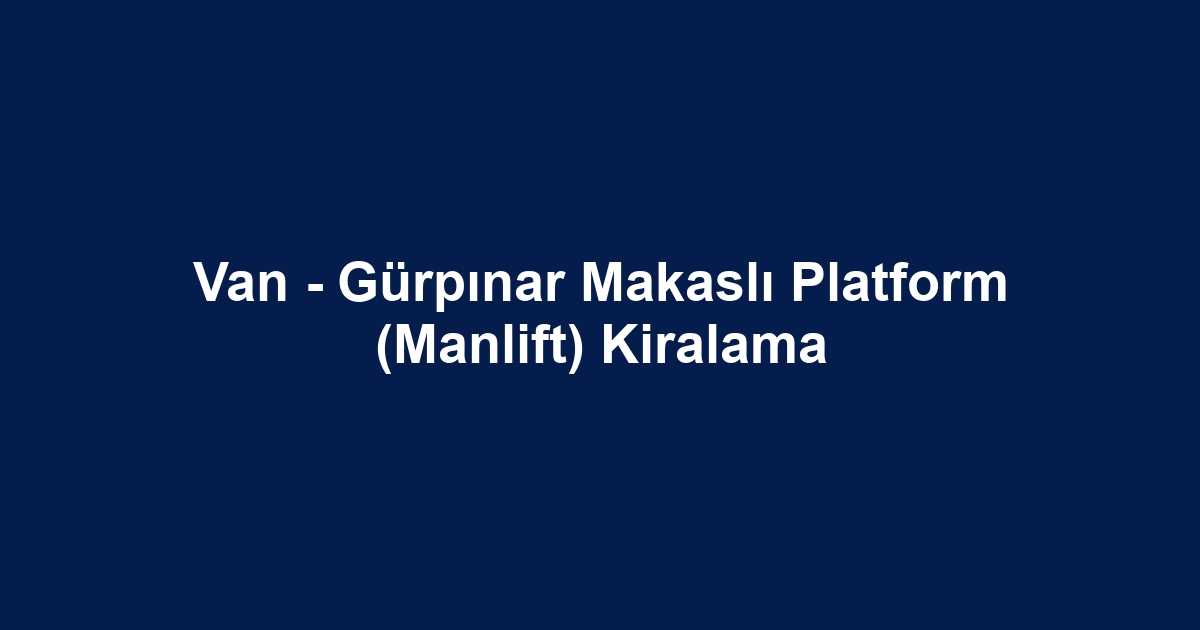Van - Gürpınar Makaslı Platform (Manlift) Kiralama