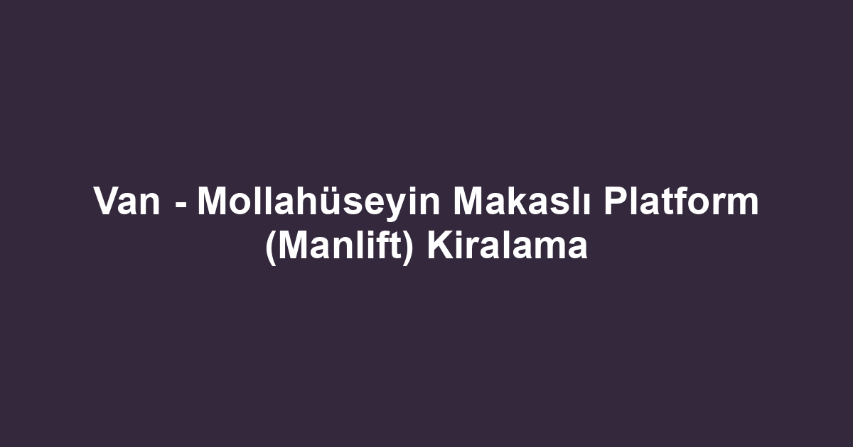 Van - Mollahüseyin Makaslı Platform (Manlift) Kiralama