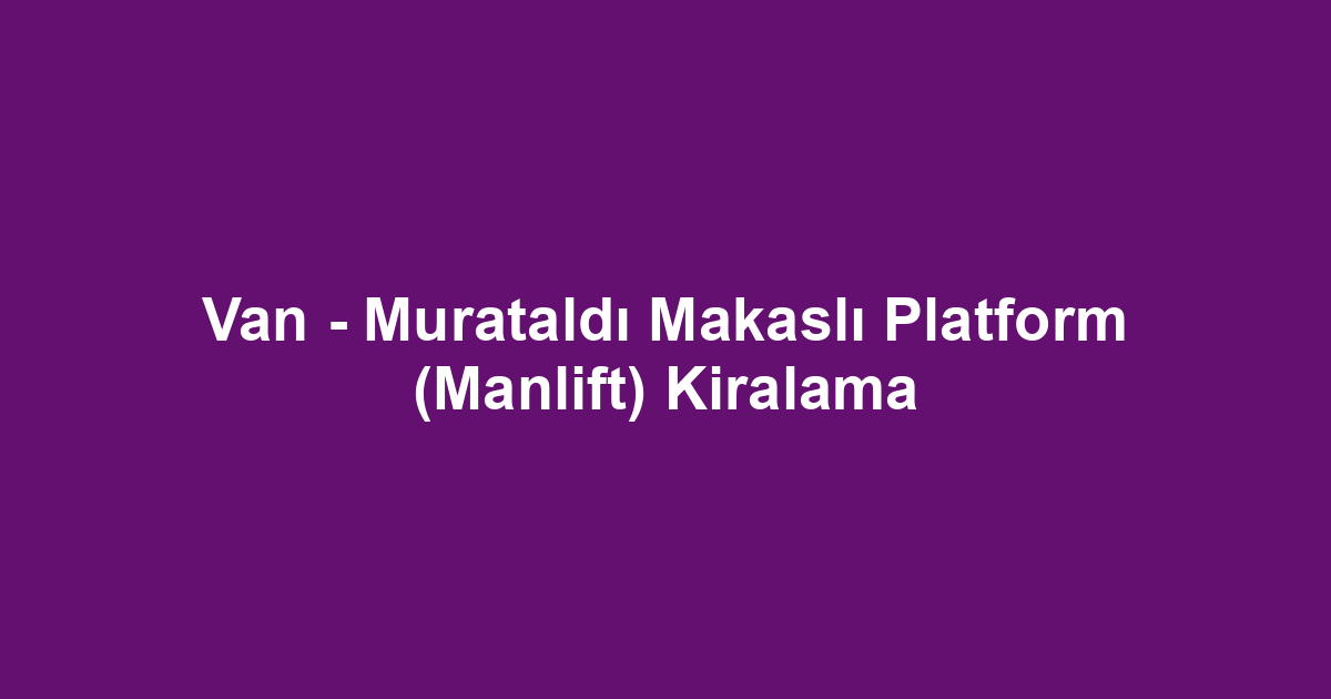 Van - Murataldı Makaslı Platform (Manlift) Kiralama