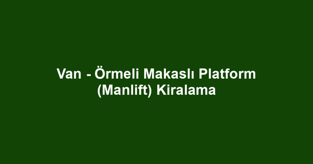 Van - Örmeli Makaslı Platform (Manlift) Kiralama