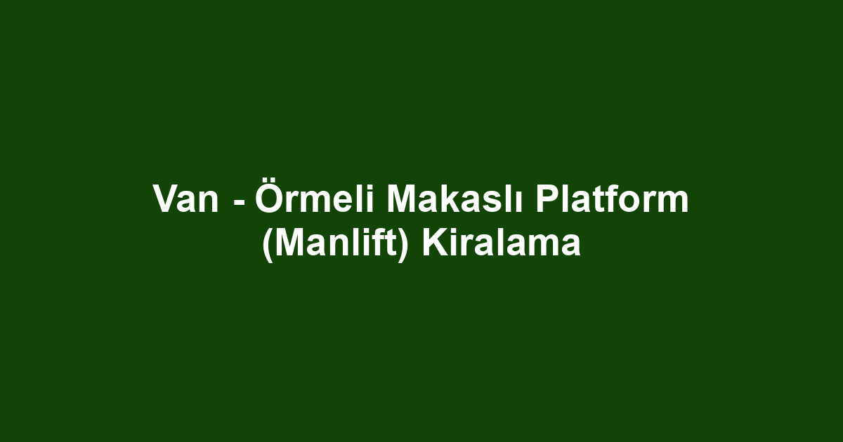 Van - Örmeli Makaslı Platform (Manlift) Kiralama
