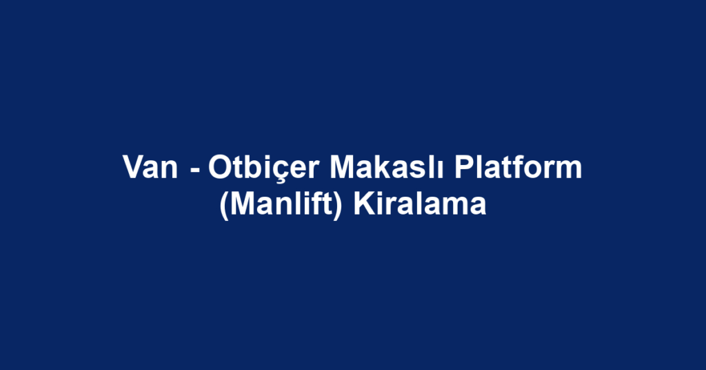 Van - Otbiçer Makaslı Platform (Manlift) Kiralama