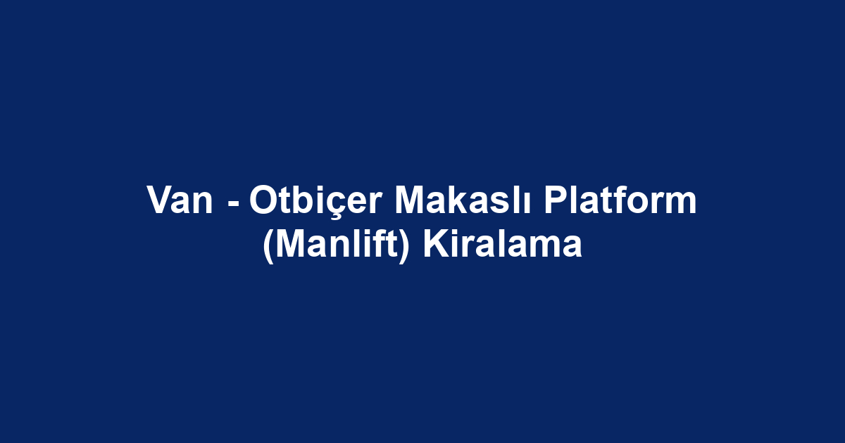 Van - Otbiçer Makaslı Platform (Manlift) Kiralama