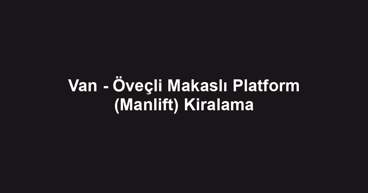 Van - Öveçli Makaslı Platform (Manlift) Kiralama