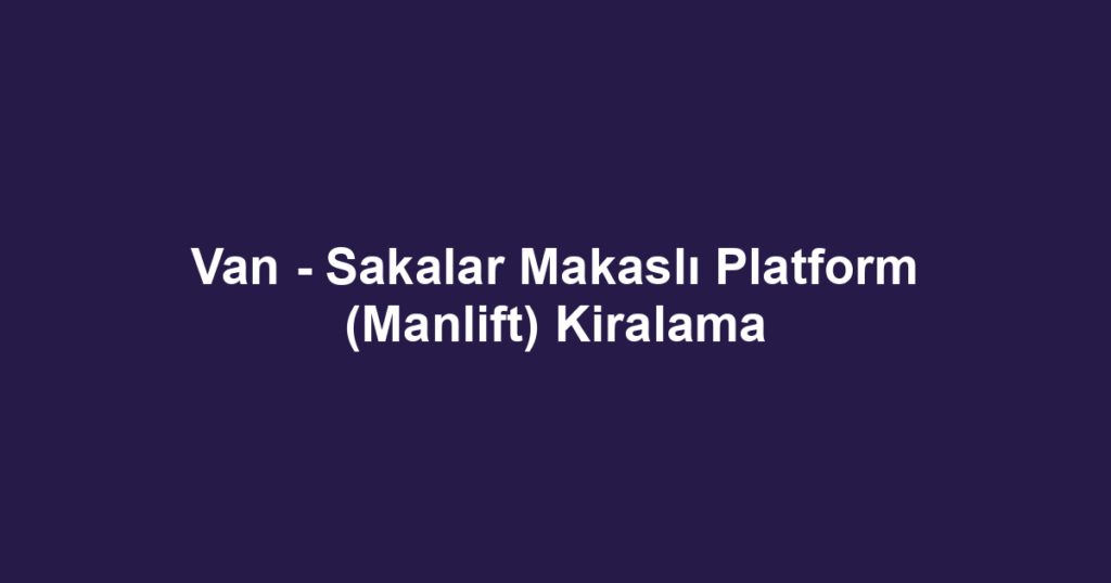 Van - Sakalar Makaslı Platform (Manlift) Kiralama