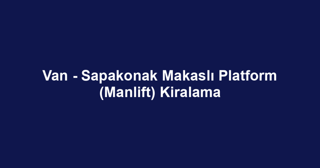 Van - Sapakonak Makaslı Platform (Manlift) Kiralama