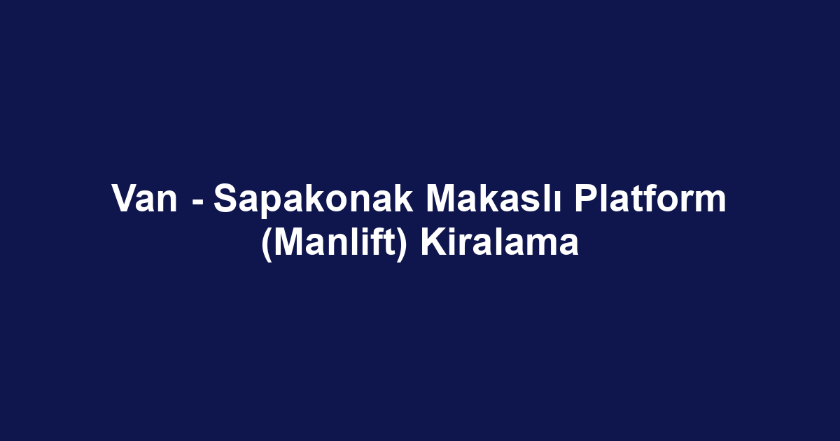 Van - Sapakonak Makaslı Platform (Manlift) Kiralama