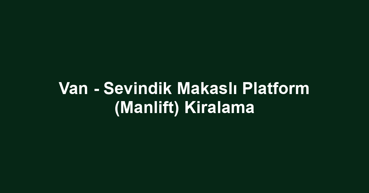 Van - Sevindik Makaslı Platform (Manlift) Kiralama