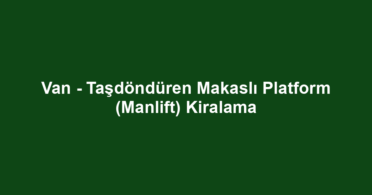 Van - Taşdöndüren Makaslı Platform (Manlift) Kiralama