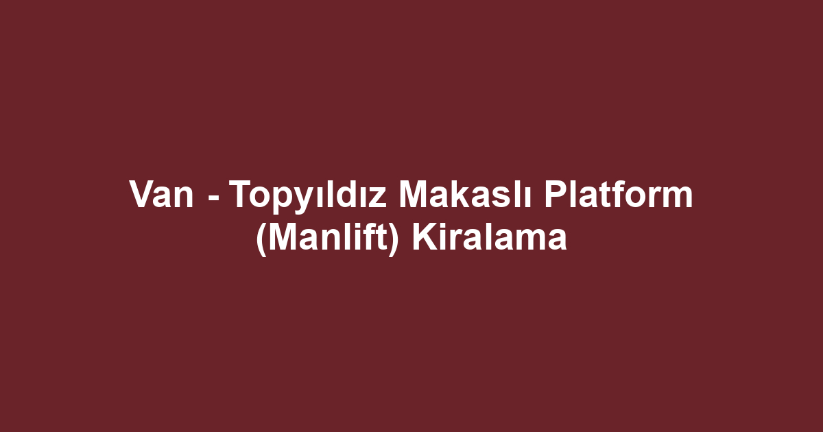 Van - Topyıldız Makaslı Platform (Manlift) Kiralama