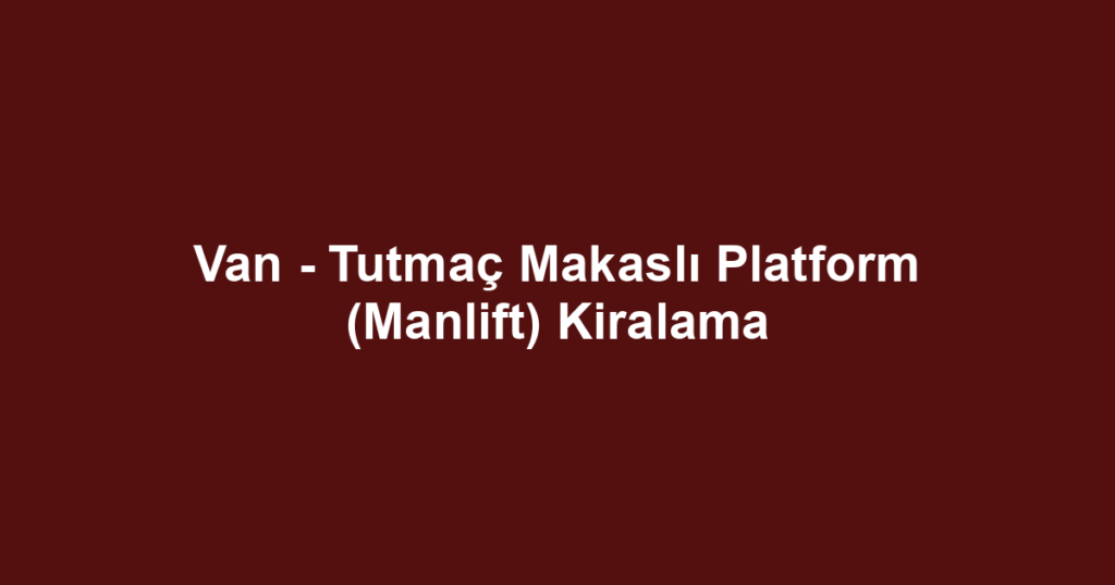 Van - Tutmaç Makaslı Platform (Manlift) Kiralama