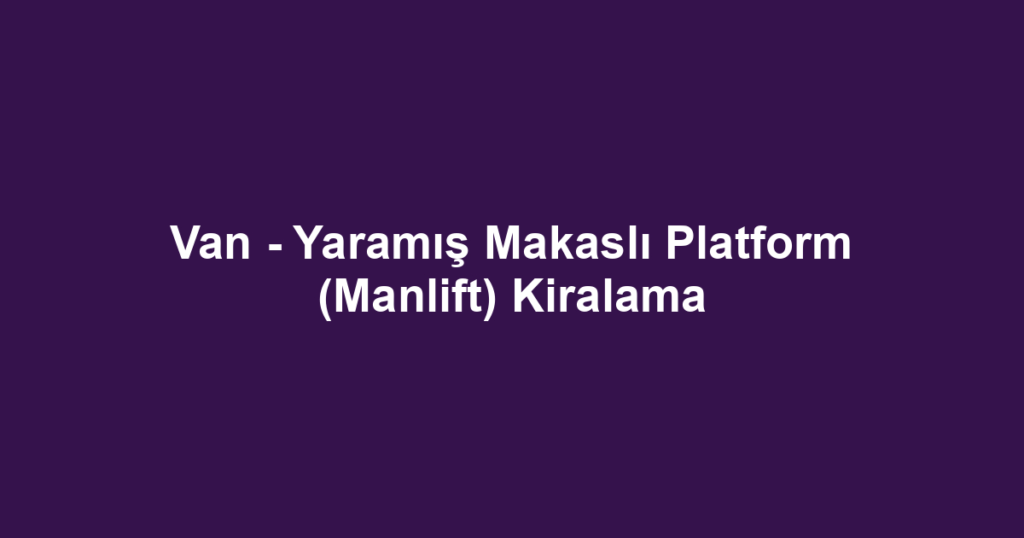 Van - Yaramış Makaslı Platform (Manlift) Kiralama