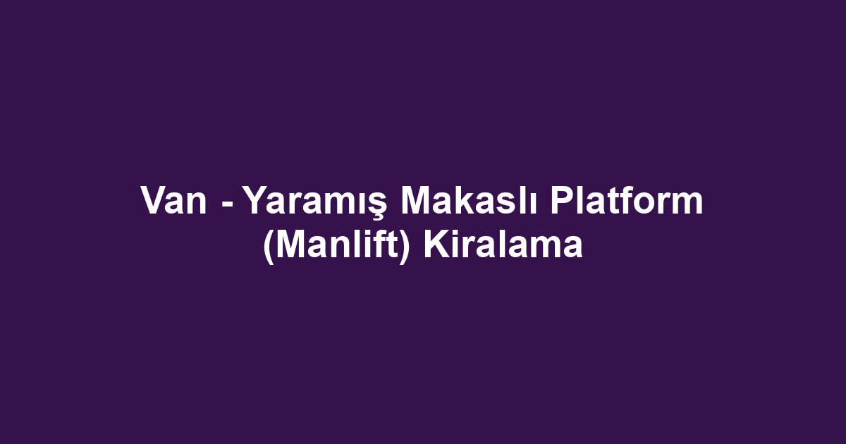 Van - Yaramış Makaslı Platform (Manlift) Kiralama