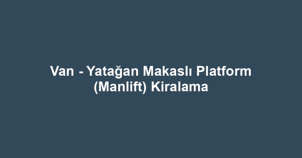 Van - Yatağan Makaslı Platform (Manlift) Kiralama