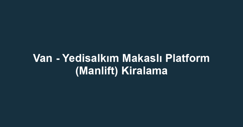 Van - Yedisalkım Makaslı Platform (Manlift) Kiralama