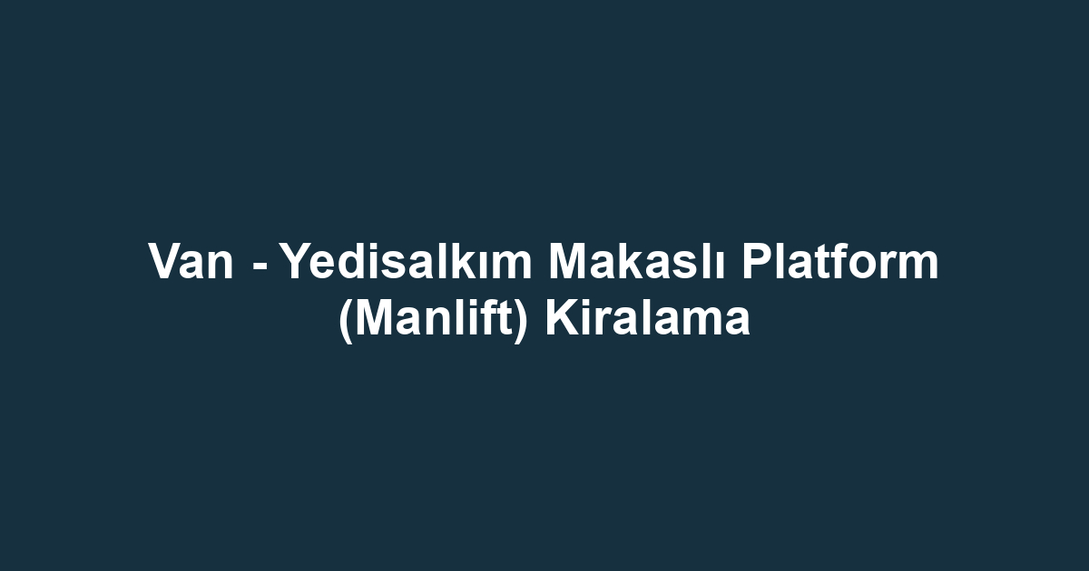 Van - Yedisalkım Makaslı Platform (Manlift) Kiralama