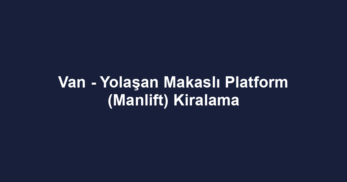 Van - Yolaşan Makaslı Platform (Manlift) Kiralama