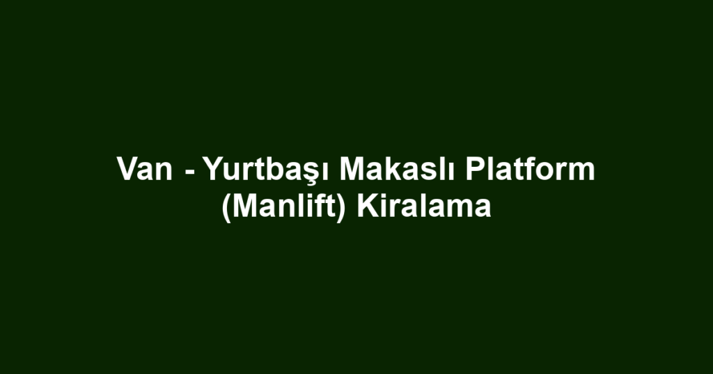 Van - Yurtbaşı Makaslı Platform (Manlift) Kiralama