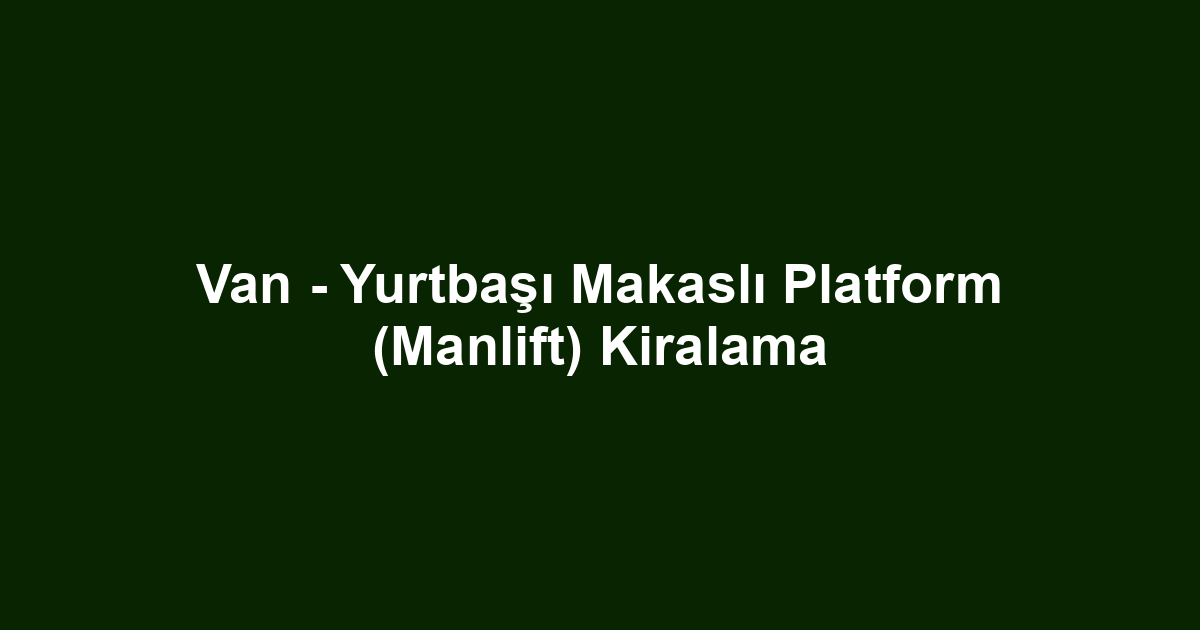 Van - Yurtbaşı Makaslı Platform (Manlift) Kiralama