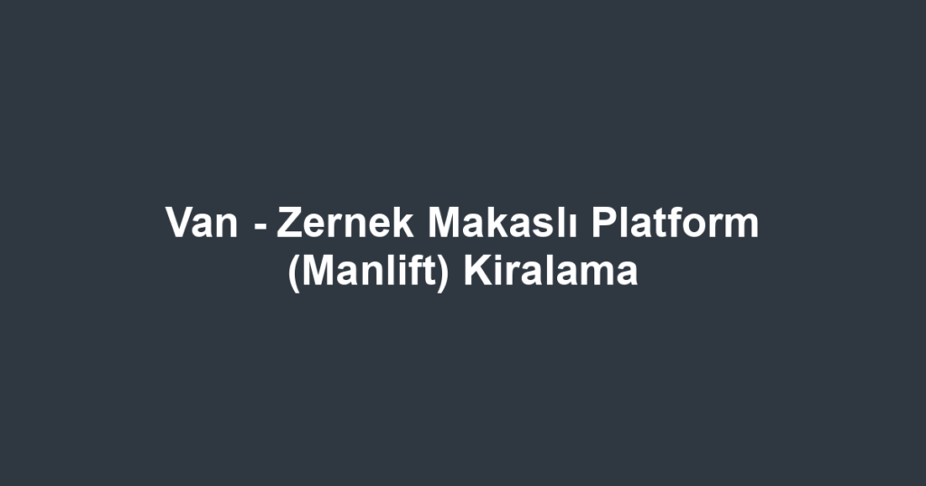 Van - Zernek Makaslı Platform (Manlift) Kiralama
