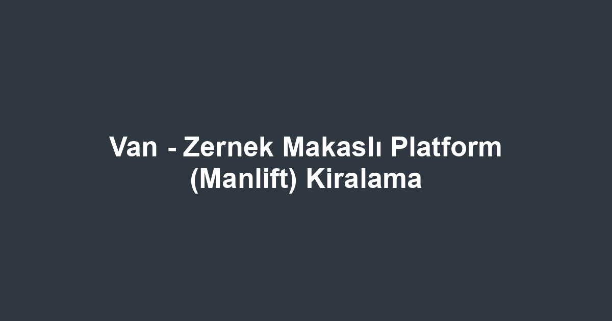Van - Zernek Makaslı Platform (Manlift) Kiralama