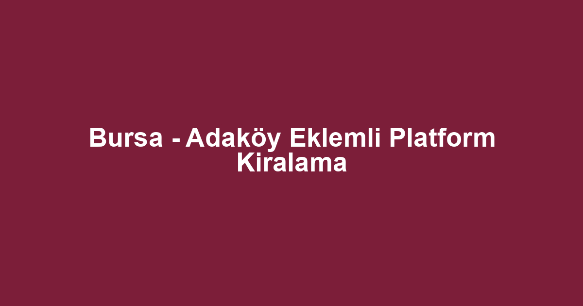 Bursa - Adaköy Eklemli Platform Kiralama