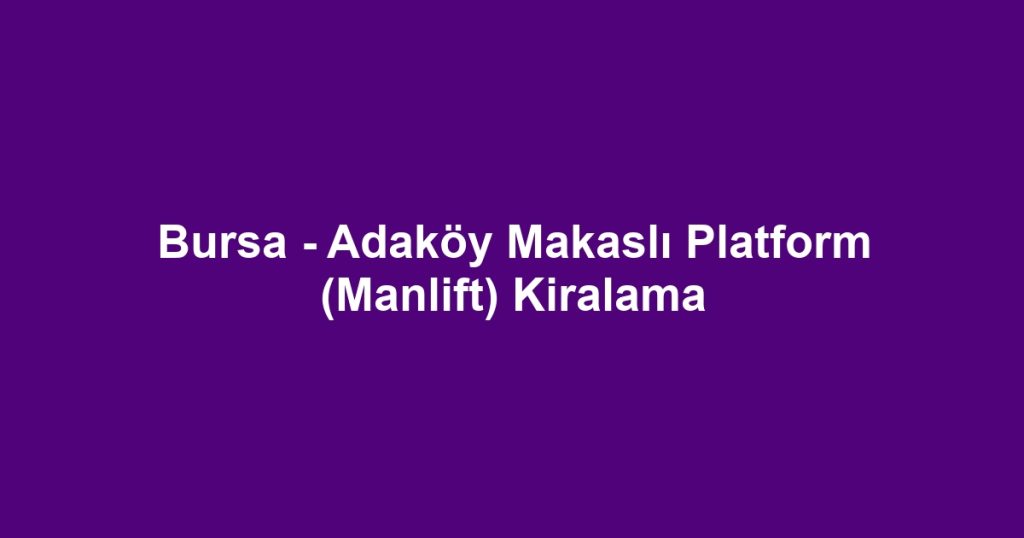 Bursa - Adaköy Makaslı Platform (Manlift) Kiralama