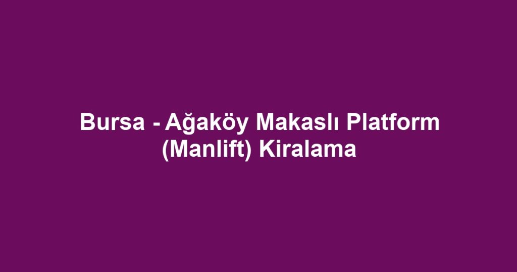 Bursa - Ağaköy Makaslı Platform (Manlift) Kiralama