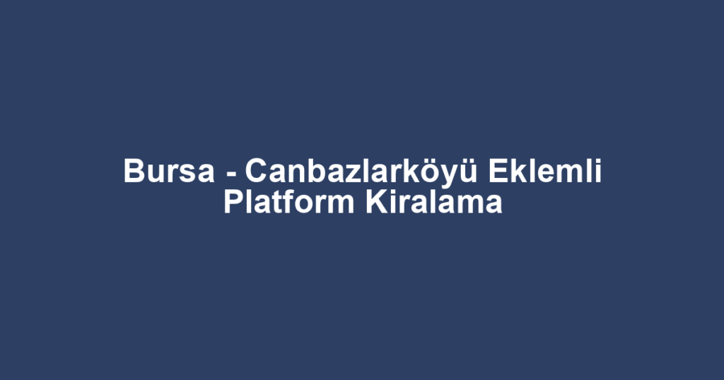 Bursa - Canbazlarköyü Eklemli Platform Kiralama