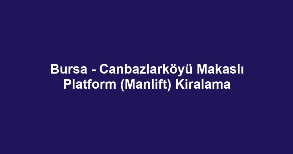 Bursa - Canbazlarköyü Makaslı Platform (Manlift) Kiralama