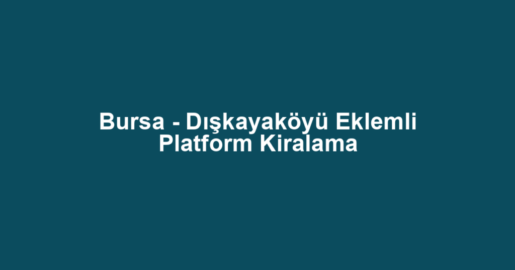 Bursa - Dışkayaköyü Eklemli Platform Kiralama