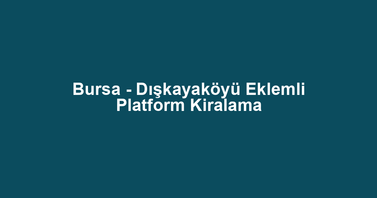 Bursa - Dışkayaköyü Eklemli Platform Kiralama
