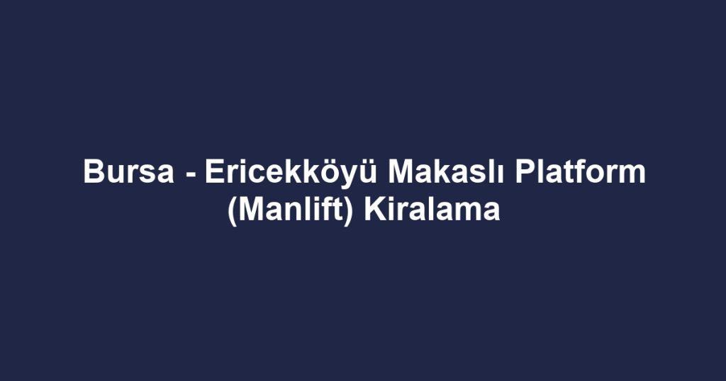 Bursa - Ericekköyü Makaslı Platform (Manlift) Kiralama