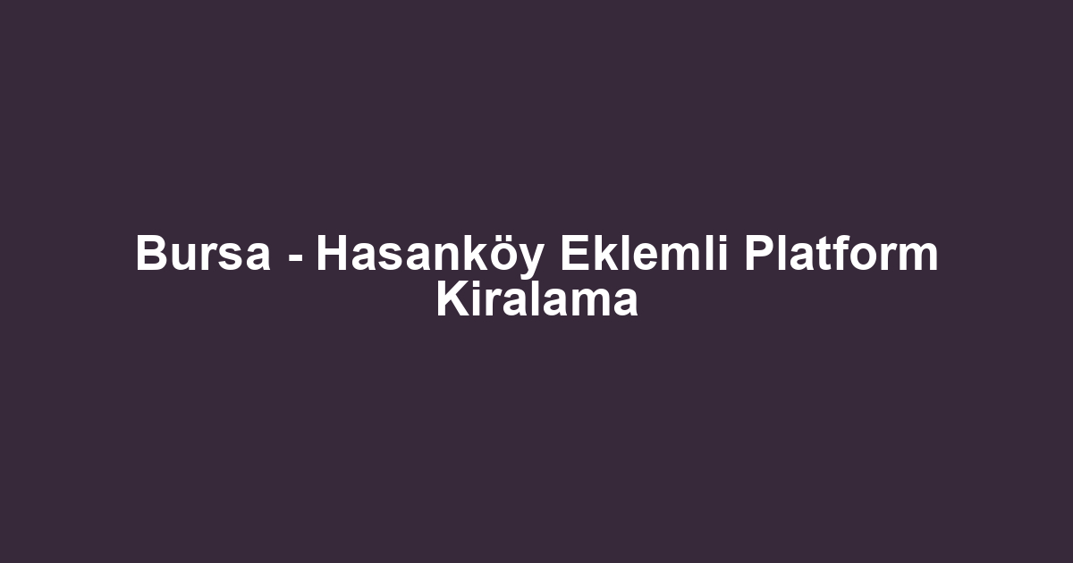 Bursa - Hasanköy Eklemli Platform Kiralama