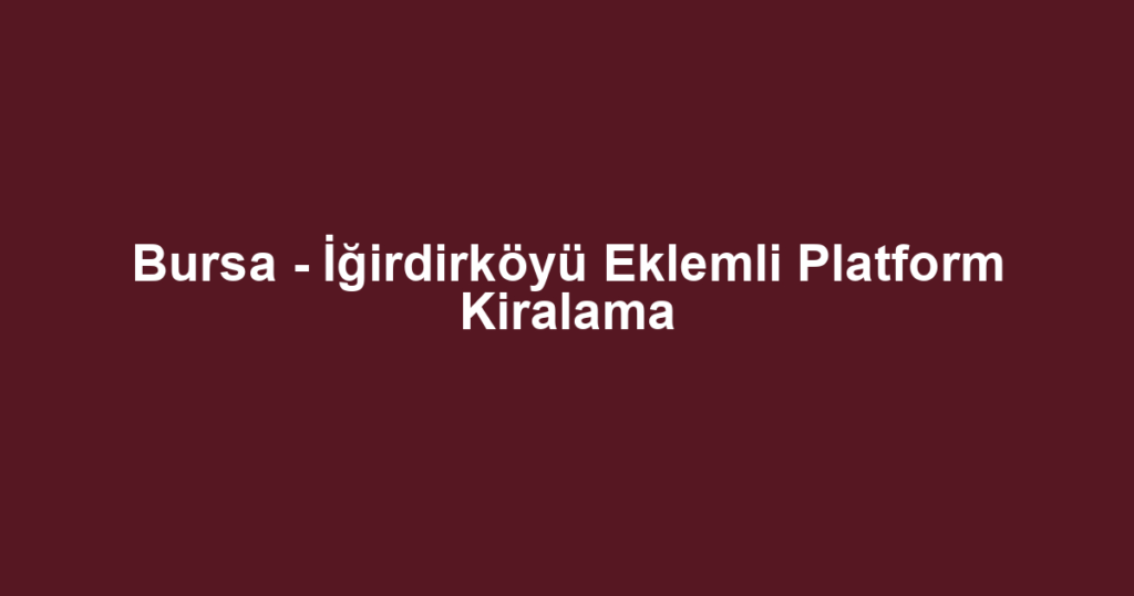 Bursa - İğirdirköyü Eklemli Platform Kiralama