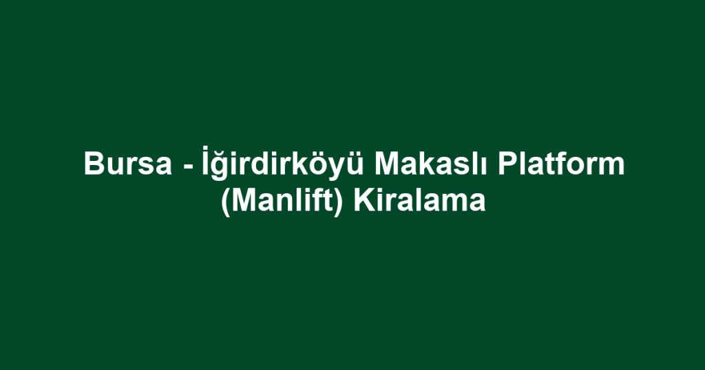 Bursa - İğirdirköyü Makaslı Platform (Manlift) Kiralama